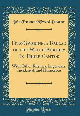 Full Download Fitz-Gwarine, a Ballad of the Welsh Border; In Three Cantos: With Other Rhymes, Legendary, Incidental, and Humorous (Classic Reprint) - John Freeman Milward Dovaston file in PDF