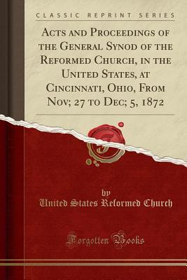 Download Acts and Proceedings of the General Synod of the Reformed Church, in the United States, at Cincinnati, Ohio, from Nov; 27 to Dec; 5, 1872 (Classic Reprint) - United States Reformed Church file in ePub