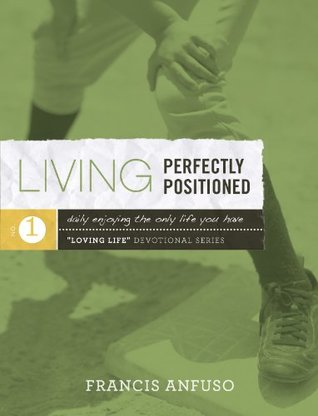 Full Download Living Perfectly Positioned: Daily Enjoying the Only Life You Have (Loving Life Devotional Series, Volume 1) - Francis Anfuso file in ePub