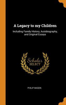 Read A Legacy to My Children: Including Family History, Autobiography, and Original Essays - Philip Mason | PDF