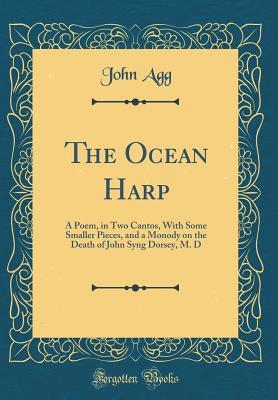 Full Download The Ocean Harp: A Poem, in Two Cantos, with Some Smaller Pieces, and a Monody on the Death of John Syng Dorsey, M. D (Classic Reprint) - John Agg | ePub