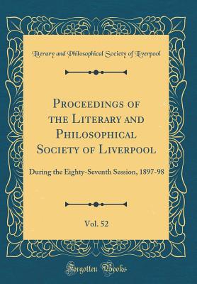 Download Proceedings of the Literary and Philosophical Society of Liverpool, Vol. 52: During the Eighty-Seventh Session, 1897-98 (Classic Reprint) - Literary and Philosophical So Liverpool | PDF