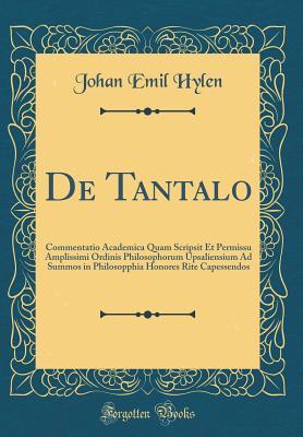 Download de Tantalo: Commentatio Academica Quam Scripsit Et Permissu Amplissimi Ordinis Philosophorum Upsaliensium Ad Summos in Philosopphia Honores Rite Capessendos (Classic Reprint) - Johan Emil Hylen | ePub