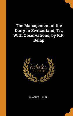 Read The Management of the Dairy in Switzerland, Tr., with Observations, by R.F. Delap - Charles Lullin | ePub