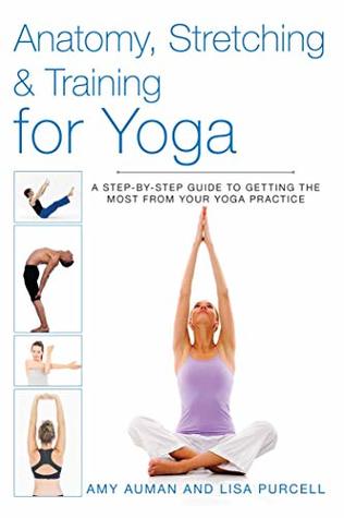 Read Online Anatomy, Stretching & Training for Yoga: A Step-by-Step Guide to Getting the Most from Your Yoga Practice - Amy Auman | PDF