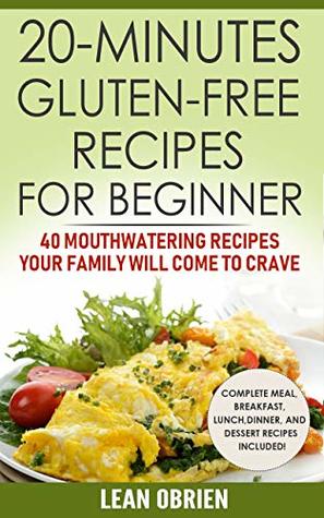 Read Online 20-MINUTES Gluten-Free Recipes For Beginner: 40 Mouthwatering Recipes Your Family Will Come To Crave (Breakfast, Lunch, Dinner & Dessert Recipes Included!) - Lean Obrien file in PDF