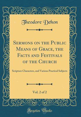 Read Online Sermons on the Public Means of Grace, the Facts and Festivals of the Church, Vol. 2 of 2: Scripture Characters, and Various Practical Subjects (Classic Reprint) - Theodore Dehon | ePub