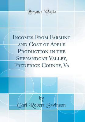Full Download Incomes from Farming and Cost of Apple Production in the Shenandoah Valley, Frederick County, Va (Classic Reprint) - Carl Robert Swinson | PDF
