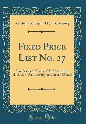 Read Fixed Price List No. 27: The Series of Coins of All Countries, Both U. S. and Foreign and in All Metals (Classic Reprint) - St Louis Stamp and Coin Company | PDF
