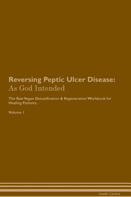 Download Reversing Peptic Ulcer Disease: As God Intended The Raw Vegan Plant-Based Detoxification & Regeneration Workbook for Healing Patients. Volume 1 - Health Central | PDF