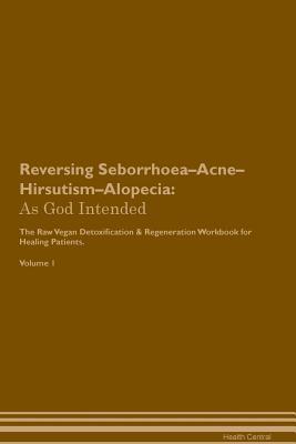 Read Reversing Seborrhoea-Acne-Hirsutism-Alopecia: As God Intended The Raw Vegan Plant-Based Detoxification & Regeneration Workbook for Healing Patients. Volume 1 - Health Central | ePub