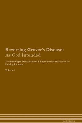 Read Reversing Grover's Disease: As God Intended The Raw Vegan Plant-Based Detoxification & Regeneration Workbook for Healing Patients. Volume 1 - Health Central | ePub