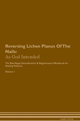 Read Online Reversing Lichen Planus Of The Nails: As God Intended The Raw Vegan Plant-Based Detoxification & Regeneration Workbook for Healing Patients. Volume 1 - Health Central file in ePub