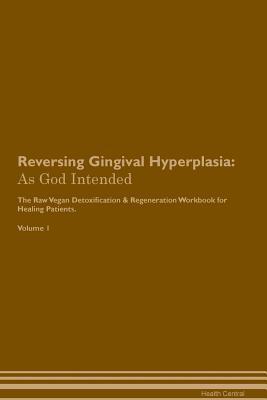 Full Download Reversing Gingival Hyperplasia: As God Intended The Raw Vegan Plant-Based Detoxification & Regeneration Workbook for Healing Patients. Volume 1 - Health Central file in ePub