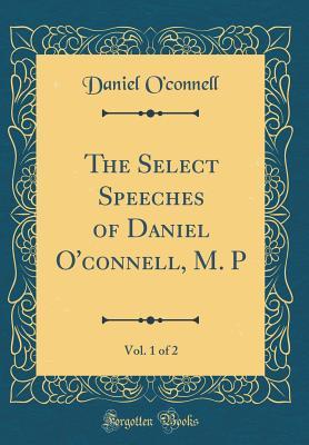 Read Online The Select Speeches of Daniel O'Connell, M. P, Vol. 1 of 2 (Classic Reprint) - Daniel O'Connell | ePub