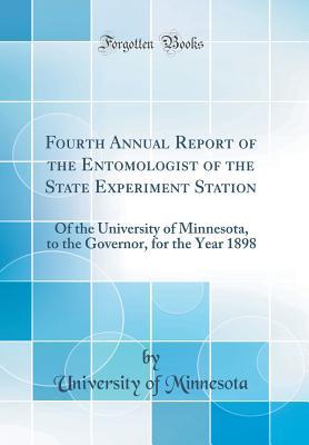 Read Fourth Annual Report of the Entomologist of the State Experiment Station: Of the University of Minnesota, to the Governor, for the Year 1898 (Classic Reprint) - University of Minnesota file in PDF