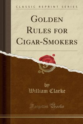 Read Golden Rules for Cigar-Smokers (Classic Reprint) - William Clarke | ePub