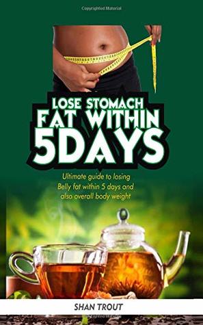 Download Lose stomach fat within 5 days.: Ultimate guide to losing belly fat within 5 days and overall body fat. - Shan Trout. | PDF