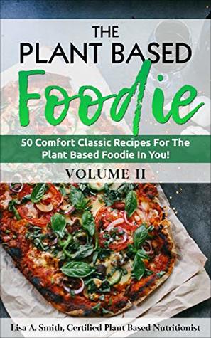 Read The Plant Based Foodie: 50 Comfort Classic Recipes For The Plant Based Foodie In You! - Lisa A. Smith | ePub