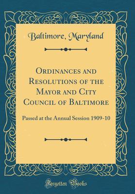 Read Ordinances and Resolutions of the Mayor and City Council of Baltimore: Passed at the Annual Session 1909-10 (Classic Reprint) - Baltimore Maryland file in PDF