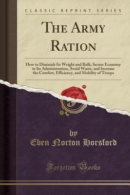 Full Download The Army Ration: How to Diminish Its Weight and Bulk, Secure Economy in Its Administration, Avoid Waste, and Increase the Comfort, Efficiency, and Mobility of Troops (Classic Reprint) - Eben Norton Horsford file in PDF