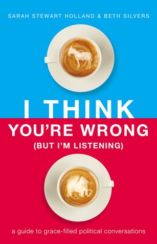 Full Download I Think You're Wrong (But I'm Listening): A Guide to Grace-Filled Political Conversations - Sarah Stewart Holland file in ePub