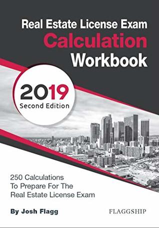 Read Online Real Estate License Exam Calculation Workbook: 250 Calculations to Prepare for the Real Estate License Exam (2019 Edition) - Josh Flagg | PDF