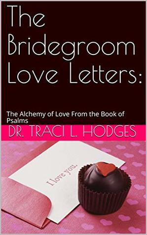 Full Download The Bridegroom Love Letters:: The Alchemy of Love From the Book of Psalms - Dr. Traci L. Hodges file in PDF