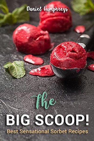 Read The Big Scoop!: Best Sensational Sorbet Recipes - Dairy-Free Desserts to Make at Home - Daniel Humphreys file in ePub