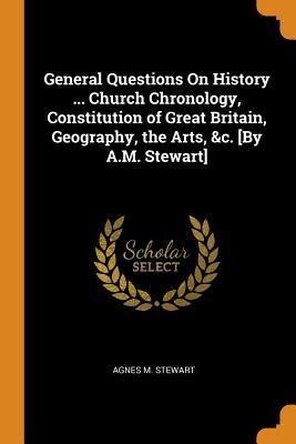 Download General Questions on History  Church Chronology, Constitution of Great Britain, Geography, the Arts, &c. [by A.M. Stewart] - Agnes M Stewart file in ePub
