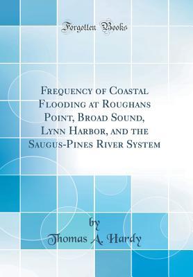 Read Online Frequency of Coastal Flooding at Roughans Point, Broad Sound, Lynn Harbor, and the Saugus-Pines River System (Classic Reprint) - Thomas A. Hardy | PDF