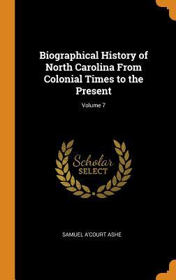 Read Biographical History of North Carolina from Colonial Times to the Present; Volume 7 - Samuel A'Court Ashe | ePub