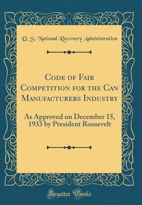 Full Download Code of Fair Competition for the Can Manufacturers Industry: As Approved on December 15, 1933 by President Roosevelt (Classic Reprint) - U.S. National Recovery Administration file in ePub
