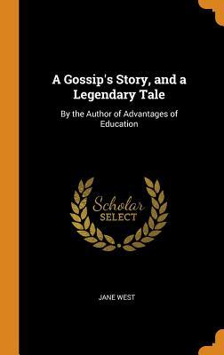 Read A Gossip's Story, and a Legendary Tale: By the Author of Advantages of Education - Jane West | ePub