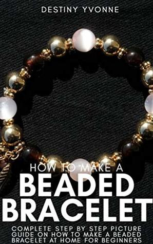 Download How to Make a Beaded Bracelet: Complete Step by Step Picture Guide on How to Make a Beaded Bracelet at Home for Beginners - Destiny Yvonne | PDF