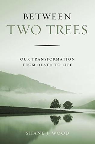 Download Between Two Trees: Our Transformation from Death to Life - Shane J Wood | PDF