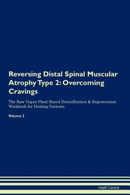 Read Reversing Distal Spinal Muscular Atrophy Type 2: Overcoming Cravings The Raw Vegan Plant-Based Detoxification & Regeneration Workbook for Healing Patients. Volume 3 - Health Central file in PDF