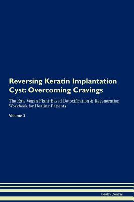 Read Reversing Keratin Implantation Cyst: Overcoming Cravings The Raw Vegan Plant-Based Detoxification & Regeneration Workbook for Healing Patients. Volume 3 - Health Central | ePub