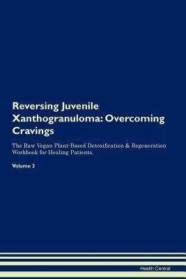 Read Online Reversing Juvenile Xanthogranuloma: Overcoming Cravings The Raw Vegan Plant-Based Detoxification & Regeneration Workbook for Healing Patients. Volume 3 - Health Central file in ePub
