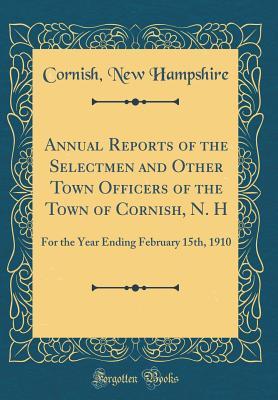 Full Download Annual Reports of the Selectmen and Other Town Officers of the Town of Cornish, N. H: For the Year Ending February 15th, 1910 (Classic Reprint) - Cornish New Hampshire | ePub