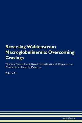 Read Reversing Waldenstrom Macroglobulinemia: Overcoming Cravings The Raw Vegan Plant-Based Detoxification & Regeneration Workbook for Healing Patients. Volume 3 - Health Central file in PDF