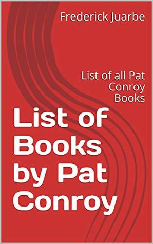Download List of Books by Pat Conroy: List of all Pat Conroy Books - Frederick Juarbe | ePub