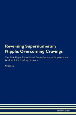 Read Reversing Supernumerary Nipple: Overcoming Cravings The Raw Vegan Plant-Based Detoxification & Regeneration Workbook for Healing Patients. Volume 3 - Health Central file in ePub