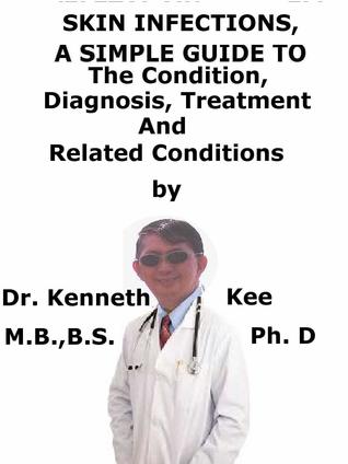 Full Download Skin Infections, A Simple Guide To The Condition, Diagnosis, Treatment And Related Conditions - Kenneth Kee file in PDF