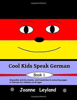 Read Online Cool Kids Speak German - Book 1: Enjoyable activity sheets, word searches & colouring pages in German for children of all ages - Joanne Leyland file in PDF