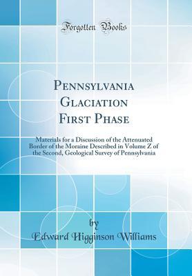 Full Download Pennsylvania Glaciation First Phase: Materials for a Discussion of the Attenuated Border of the Moraine Described in Volume Z of the Second, Geological Survey of Pennsylvania (Classic Reprint) - Edward Higginson Williams file in ePub
