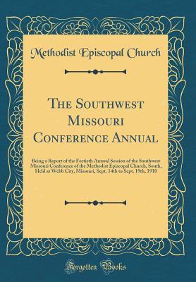 Full Download The Southwest Missouri Conference Annual: Being a Report of the Fortieth Annual Session of the Southwest Missouri Conference of the Methodist Episcopal Church, South, Held at Webb City, Missouri, Sept. 14th to Sept. 19th, 1910 (Classic Reprint) - Methodist Episcopal Church file in ePub