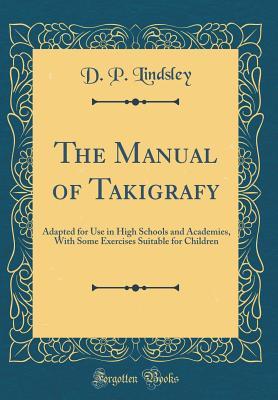 Read The Manual of Takigrafy: Adapted for Use in High Schools and Academies, with Some Exercises Suitable for Children (Classic Reprint) - D P Lindsley | PDF