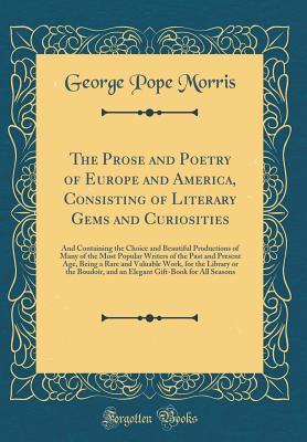 Download The Prose and Poetry of Europe and America, Consisting of Literary Gems and Curiosities: And Containing the Choice and Beautiful Productions of Many of the Most Popular Writers of the Past and Present Age, Being a Rare and Valuable Work, for the Library O - George Pope Morris file in ePub