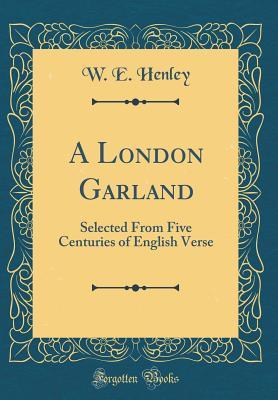 Full Download A London Garland: Selected from Five Centuries of English Verse (Classic Reprint) - William Ernest Henley | ePub